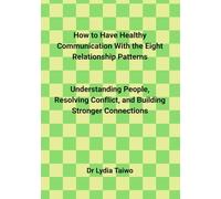 How to Have Healthy Communication With the Eight Relationship Patterns Understanding People, Resolving Conflict, and Building Stronger Connections: communication for Married couples