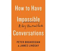 How to Have Impossible Conversations: A Very Practical Guide