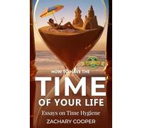 How to Have the Time of Your Life: Essays on Time Hygiene