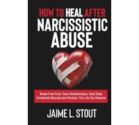 How to Heal After Narcissistic Abuse: Break Free from Toxic Relationships, Heal deep Emotional Wounds, and Reclaim the Life You Deserve