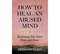 How to Heal an Abused Mind: Reclaiming Your Inner Peace and Power