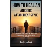 HOW TO HEAL AN ANXIOUS ATTACHMENT STYLE: A Step-by-Step guide to Overcome Anxiety, fear of abandonment and Develop Secure Relationship
