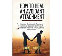 How to Heal an Avoidant Attachment: Practical Strategies to Overcome Emotional Distance, Heal Fear of Closeness, and Build Secure, Lasting Relationships