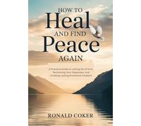How to Heal and Find Peace Again: A Practical Guide to Letting Go of Hurt, Reclaiming Your Happiness, and Creating Lasting Emotional Freedom