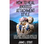 How to Heal Anxious Attachment Style: A Self-Therapy Guide to Heal Anxiety, Stop Overthinking, Conquer Fear, and Build the Secure, Loving Relationships You Deserve