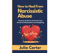 How to Heal from Narcissistic Abuse: Recovery Guide for Overcome Toxic Emotional Manipulation and Gaslighting