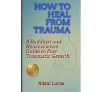 How to Heal from Trauma: A Buddhist and Neuroscience Guide to Post-Traumatic Growth