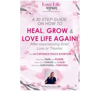 HOW TO HEAL, GROW & LOVE LIFE AGAIN!