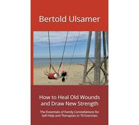 How to Heal Old Wounds and Draw New Strength: The Essentials of Family Constellations for Self-Help and Therapists in 70 Exercises