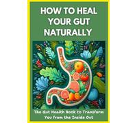 How to Heal Your Gut Naturally - The Gut Health Book to Transform You from the Inside Out