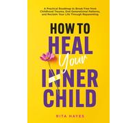 How to Heal Your Inner Child: A Practical Roadmap to Break Free from Childhood Trauma, End Generational Patterns, and Reclaim Your Life Through Reparenting