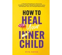 How to Heal Your Inner Child: A Practical Roadmap to Overcome Childhood Trauma, Break Generational Cycles, and Reclaim Your Life Through Reparenting