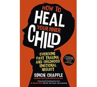 How to Heal Your Inner Child: Overcome Past Trauma and Childhood Emotional Neglect