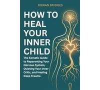 How to Heal Your Inner Child: The Somatic Guide to Reparenting Your Nervous System, Quieting Your Inner Critic, and Healing Deep Trauma