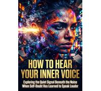 How to Hear Your Inner Voice: Exploring the Quiet Signal Beneath the Noise When Self-Doubt Has Learned to Speak Louder