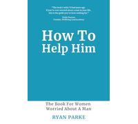 How To Help Him: The Book for Women Worried About A Man