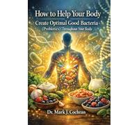 How to Help Your Body Create Optimal Good Bacteria (Probiotics) Throughout Your Body