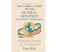 How to Help Your Child Develop a Global Mindset That Shapes a Kinder World: Raise Open-Minded, Respectful, and Culturally Aware Citizens of Tomorrow
