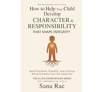How to Help Your Child Develop Character and Responsibility That Shape Integrity: Build Discipline, Empathy, and a Strong Moral Compass from the Inside Out