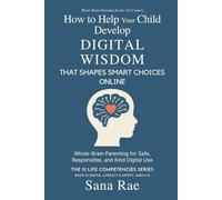 How to Help Your Child Develop Digital Wisdom That Shapes Smart Choices Online: Whole-Brain Parenting for Safe, Responsible, and Kind Digital Use: 10