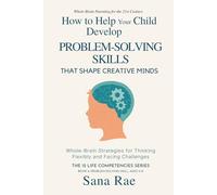 How to Help Your Child Develop Problem-Solving Skills That Shape Creative Minds: Whole-Brain Strategies for Thinking Flexibly and Facing Challenges, Ages 5-12