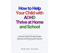 How to Help your Child with ADHD Thrive at Home and School: A Parent's Guide to Routines, Positive Behavior, and Partnering with Teachers
