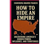 How to Hide an Empire: Uncovering America’s Hidden Power, Influence, and Territories