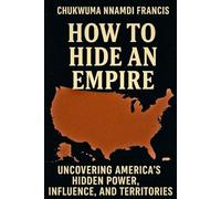 How to Hide an Empire: Uncovering America’s Hidden Power, Influence, and Territories