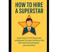 How To Hire a Superstar: Learn how to find Superstar employees for your business that will work hard and grow your business.
