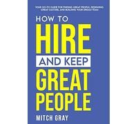 How to Hire and Keep Great People: Your go-to guide for finding great people, designing great culture, and building your dream team