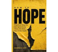 How To Hope: Practical Ways to Not Spiral Every Time Life Kicks You in the Teeth.