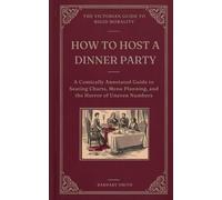 HOW TO HOST A DINNER PARTY: A Comically Annotated Guide to Seating Charts, Menu Planning, and the Horror of Uneven Numbers