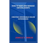 HOW TO HOST AND MANAGE VIRTUAL EVENTS: Creating Memorable Online Experiences