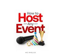 HOW TO HOST ANY EVENT: A PRACTICAL GUIDE TO MASTERING THE ART OF HOSTING EVENTS