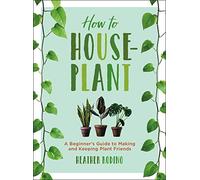 How To Houseplant: A Beginner's Guide to Making and Keeping Plant Friends