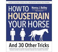 How to Housetrain Your Horse and 30 Other Tricks: A Guide to Teaching Essential Skills and Behavior Through Trick Training