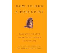How to Hug a Porcupine: Easy Ways to Love the Difficult People in Your Life