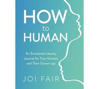 How to Human: An Emotional Literacy Journal for Tiny Humans and their Grown-Ups