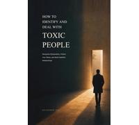 How to Identify and Deal with Toxic People: Recognise Manipulation, Protect Your Peace, and Build Healthier Relationships