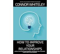 How To Improve To Your Relationships: A Social Psychology, Developmental Psychology and Attachment Theory Guide To Relationships
