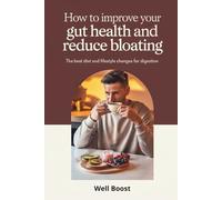 How to Improve Your Gut Health and Reduce Bloating: The Best Diet and Lifestyle Changes for Digestion
