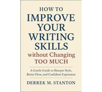 How to Improve Your Writing Skills without Changing Too Much: A Gentle Guide to Sharper Style, Better Flow, and Confident Expression