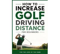 How to Increase Golf Driving Distance for Beginners: Simple Swing Techniques, Strength Exercises, and Practice Drills to Hit the Ball Farther