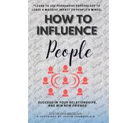 How to Influence People:::: “Learn to Use Persuasive Psychology to Leave a Massive Impact on People’s Minds, Succeed in Your Relationships, and Win New Friends.”