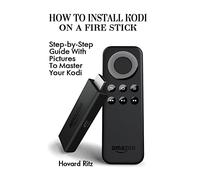How To Install Kodi On A Fire Stick: Step-by-Step Guide With Pictures To Master: (expert, Amazon Prime, tips and tricks, web services, home tv, digital media): Volume 1