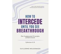How to Intercede Until You See Breakthrough: The Fundamental Principles of Intercession