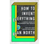 How to Invent Everything: A Survival Guide for the Stranded Time Traveler [Lingua Inglese]
