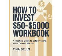 How To Invest $50-$5000 Workbook: A Practical Guide to Safe Investing in the Current Market.
