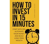 How to Invest in 15 Minutes: Start with $50, Automate Your Money, and Build Long-Term Wealth
