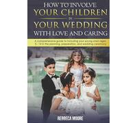 How to Involve Your Children in Your Wedding With Love and Caring: A Comprehensive Guide to Including Your Young Ones Ages 4-14 in the Planning, Preparation, and Wedding Ceremony